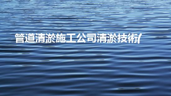 管道清淤施工公司清淤技術(shù)革新：突破難題，重塑河流生態(tài)！